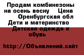 Продам комбинезоны на осень весну  › Цена ­ 600 - Оренбургская обл. Дети и материнство » Детская одежда и обувь   